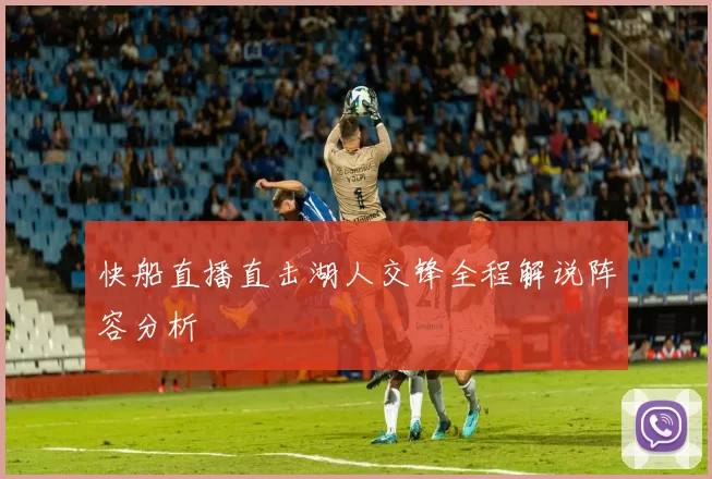 快船直播直击湖人交锋全程解说阵容分析