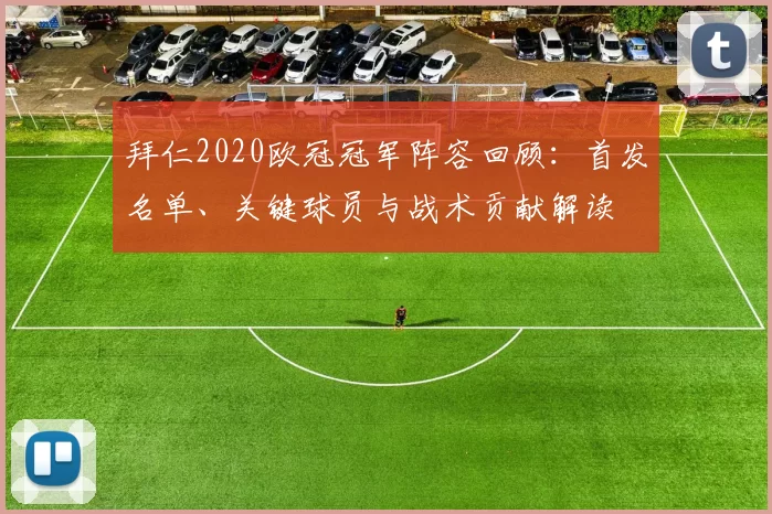 拜仁2020欧冠冠军阵容回顾：首发名单、关键球员与战术贡献解读
