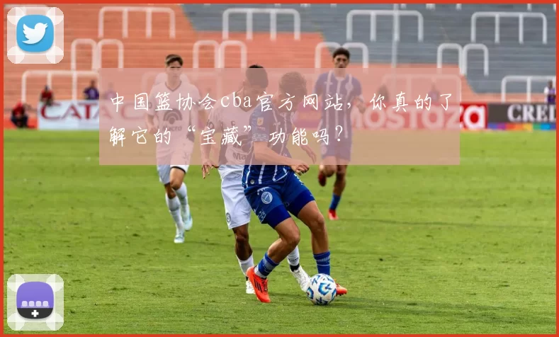 中国篮协会cba官方网站，你真的了解它的“宝藏”功能吗？