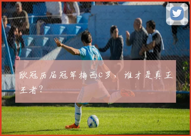 欧冠历届冠军梅西c罗，谁才是真正王者？