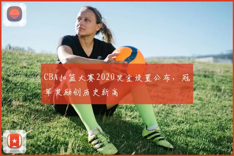 CBA扣篮大赛2020奖金设置公布，冠军奖励创历史新高