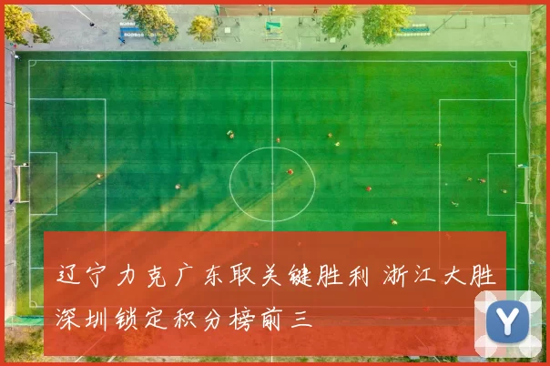 辽宁力克广东取关键胜利 浙江大胜深圳锁定积分榜前三