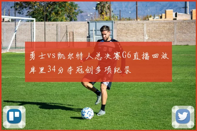 勇士vs凯尔特人总决赛G6直播回放库里34分夺冠创多项纪录