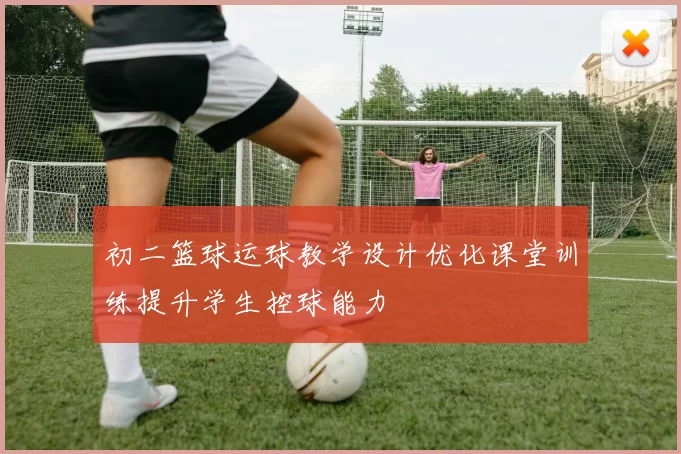 初二篮球运球教学设计优化课堂训练提升学生控球能力
