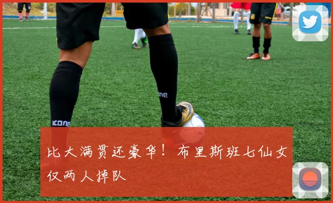 比大满贯还豪华！布里斯班七仙女仅两人掉队