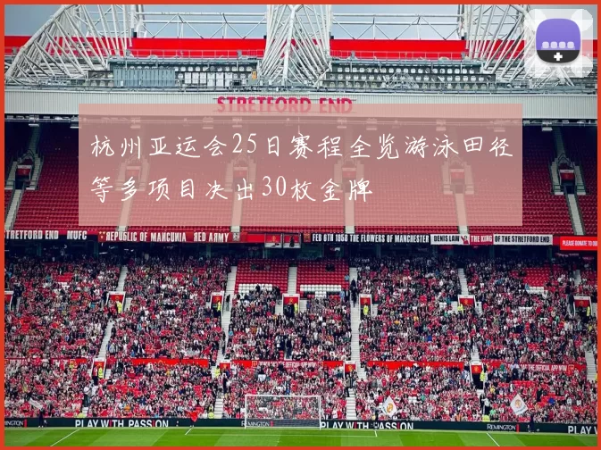 杭州亚运会25日赛程全览游泳田径等多项目决出30枚金牌