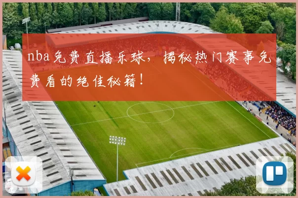 nba免费直播乐球，揭秘热门赛事免费看的绝佳秘籍！