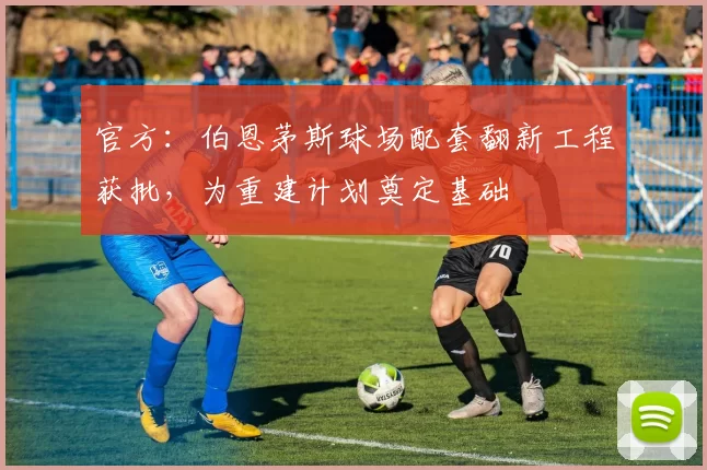 官方：伯恩茅斯球场配套翻新工程获批，为重建计划奠定基础