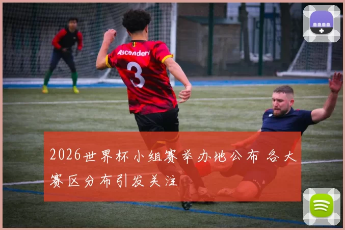 2026世界杯小组赛举办地公布 各大赛区分布引发关注