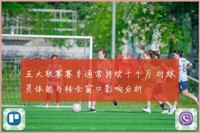 五大联赛赛季通常持续十个月 对球员体能与转会窗口影响分析