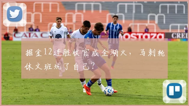 掘金12连胜收官成全湖火，马刺轮休文班坑了自己？