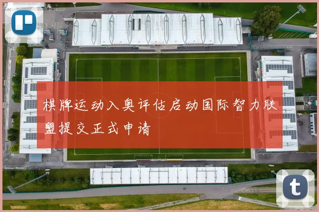 棋牌运动入奥评估启动国际智力联盟提交正式申请