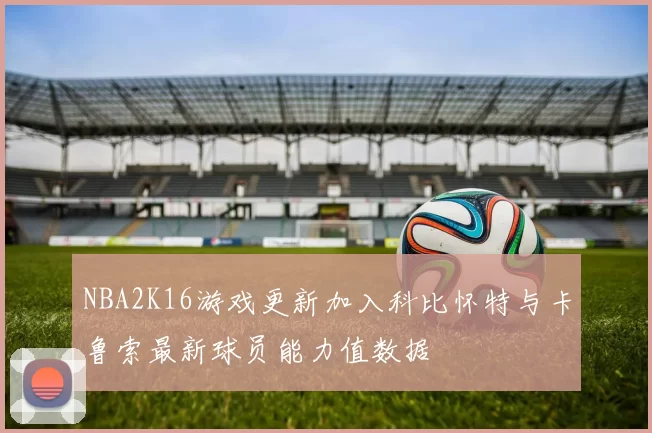 NBA2K16游戏更新加入科比怀特与卡鲁索最新球员能力值数据