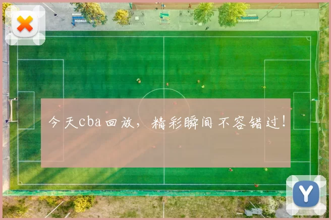今天cba回放,精彩瞬间不容错过!