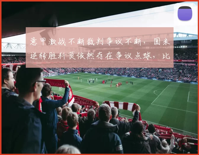 意甲激战不断裁判争议不断，国米逆转胜科莫依然存在争议点球，比赛公平性引发热烈讨论_尼科·帕斯_欧冠