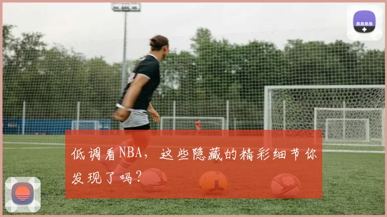 低调看NBA，这些隐藏的精彩细节你发现了吗？