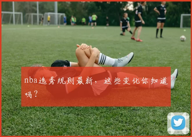 nba选秀规则最新，这些变化你知道吗？