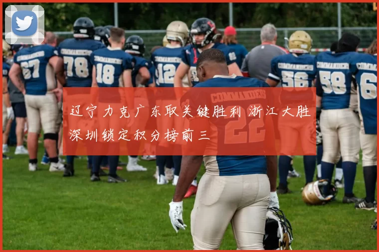 辽宁力克广东取关键胜利 浙江大胜深圳锁定积分榜前三