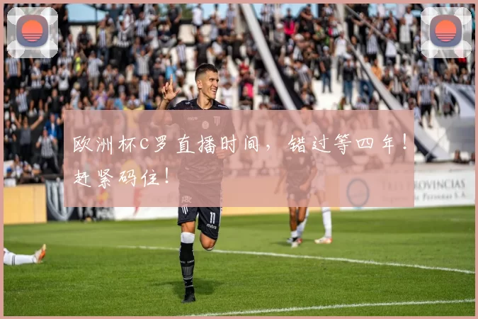 欧洲杯c罗直播时间,错过等四年!赶紧码住!