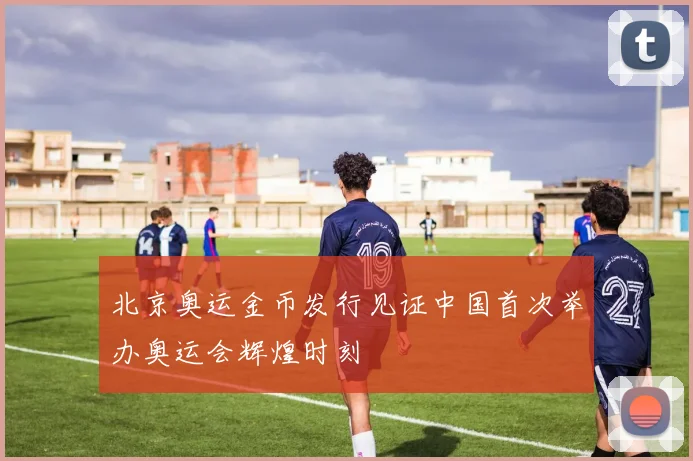 北京奥运金币发行见证中国首次举办奥运会辉煌时刻
