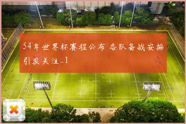 54年世界杯赛程公布 各队备战安排引发关注_1