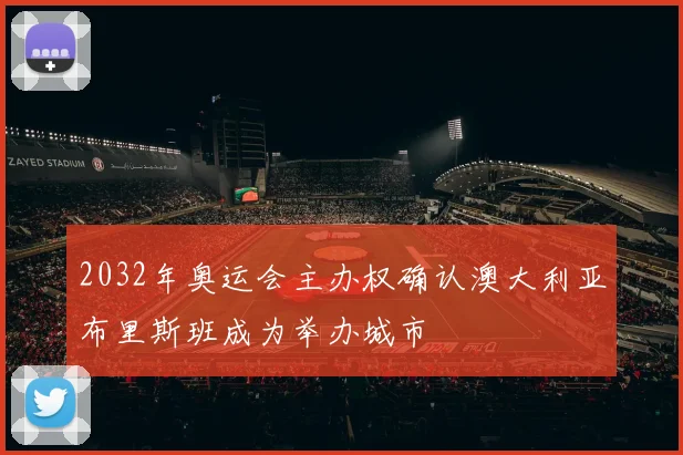 2032年奥运会主办权确认澳大利亚布里斯班成为举办城市