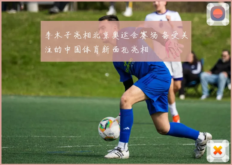 李木子亮相北京奥运会赛场 备受关注的中国体育新面孔亮相