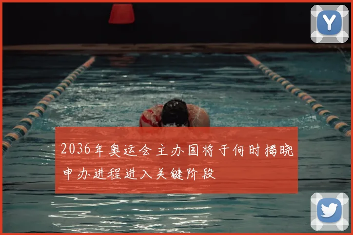 2036年奥运会主办国将于何时揭晓申办进程进入关键阶段