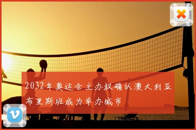 2032年奥运会主办权确认澳大利亚布里斯班成为举办城市